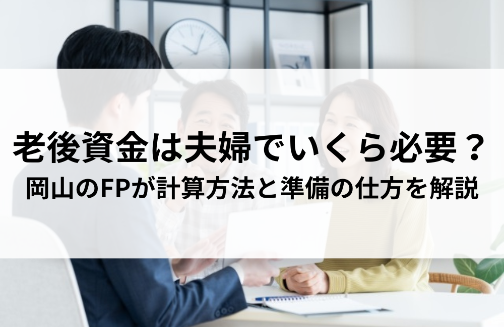 老後資金は夫婦でいくら必要?岡山のFPが計算方法と準備の仕方を解説
