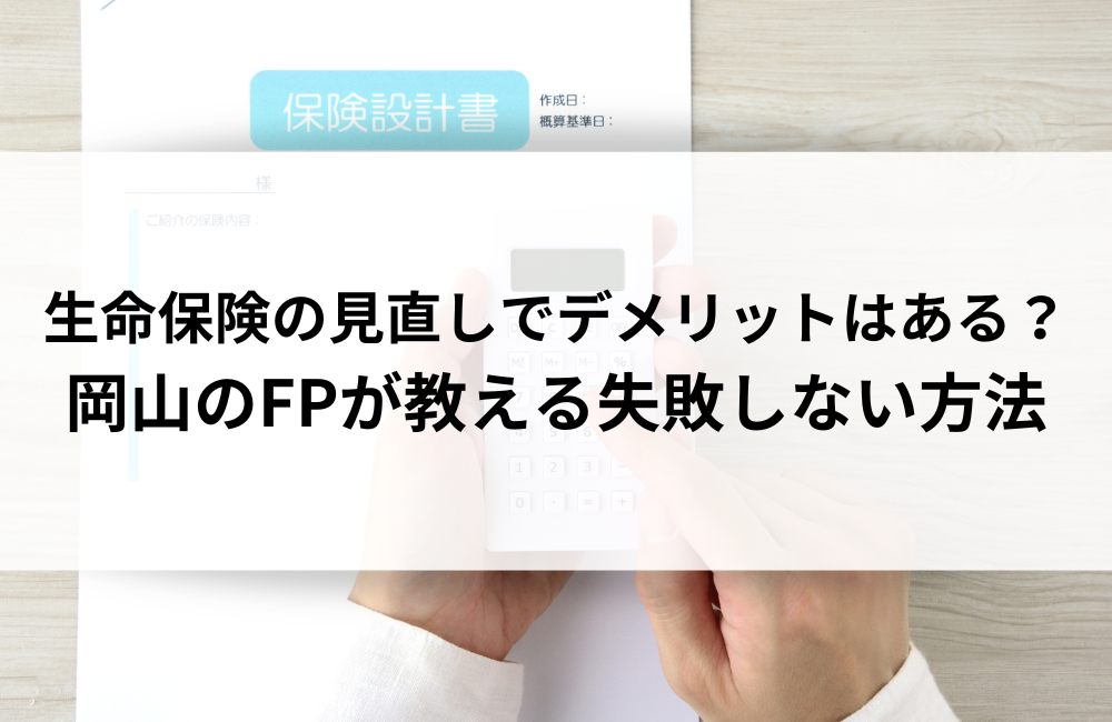 生命保険の見直しでデメリットはある？岡山のFPが教える失敗しない方法