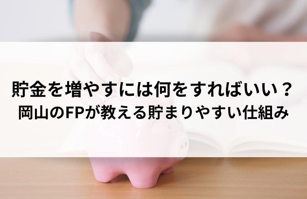 貯金を増やすには何をすればいい？岡山のFPが教える貯まりやすい仕組み