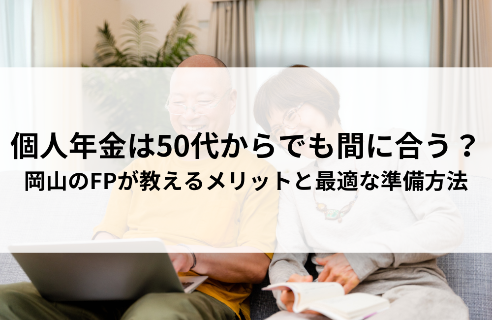 個人年金は50代からでも間に合う?岡山のFPが教えるメリットと最適な準備方法