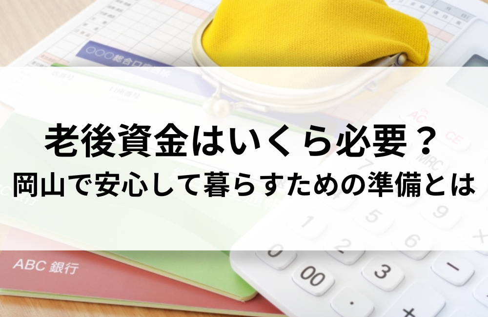 老後資金はいくら必要？岡山で安心して暮らすための準備とは