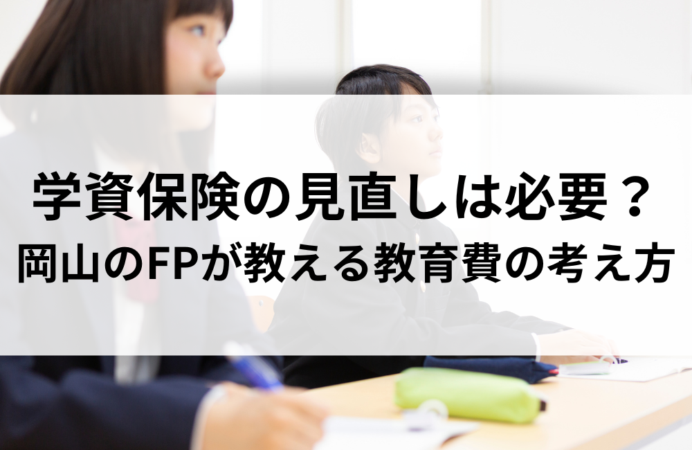 学資保険の見直しは必要？岡山のFPが教える教育費の考え方